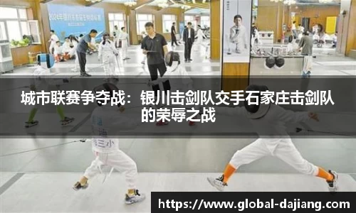 城市联赛争夺战：银川击剑队交手石家庄击剑队的荣辱之战