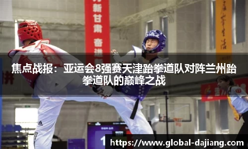 焦点战报：亚运会8强赛天津跆拳道队对阵兰州跆拳道队的巅峰之战