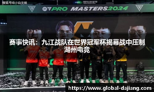 赛事快讯：九江战队在世界冠军杯揭幕战中压制湖州电竞