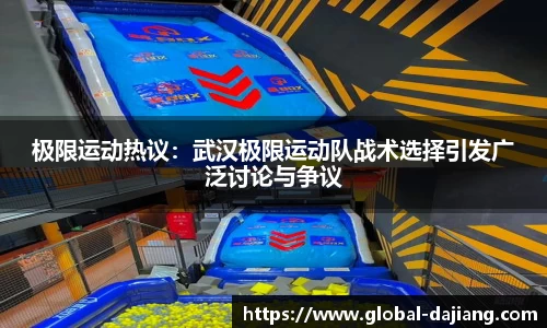 极限运动热议：武汉极限运动队战术选择引发广泛讨论与争议