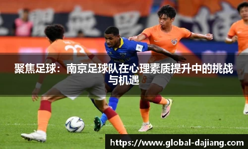 聚焦足球：南京足球队在心理素质提升中的挑战与机遇